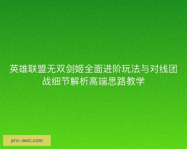 英雄联盟无双剑姬全面进阶玩法与对线团战细节解析高端思路教学