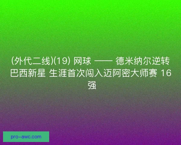(外代二线)(19) 网球 —— 德米纳尔逆转巴西新星 生涯首次闯入迈阿密大师赛 16 强