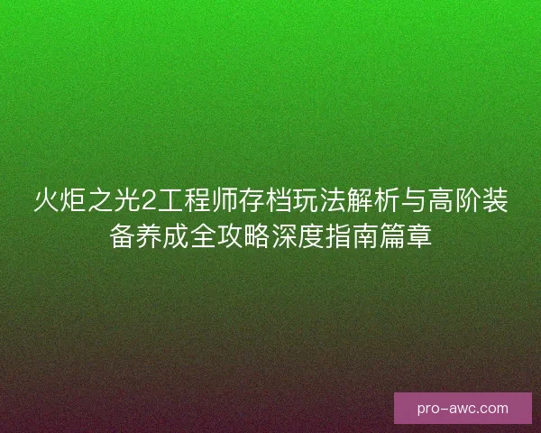 火炬之光2工程师存档玩法解析与高阶装备养成全攻略深度指南篇章 火炬之光2工程师存档玩法解析与高阶装备养成全攻略深度指南篇章