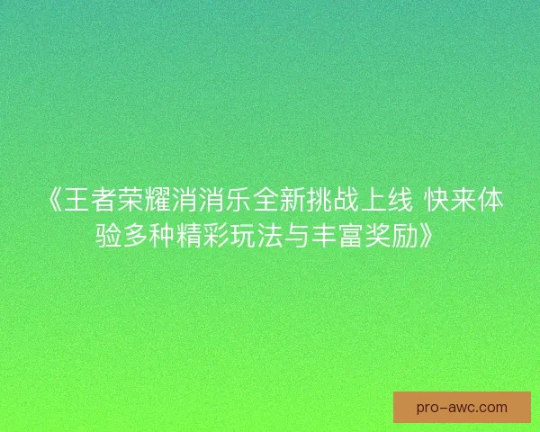 《王者荣耀消消乐全新挑战上线 快来体验多种精彩玩法与丰富奖励》 《王者荣耀消消乐全新挑战上线 快来体验多种精彩玩法与丰富奖励》