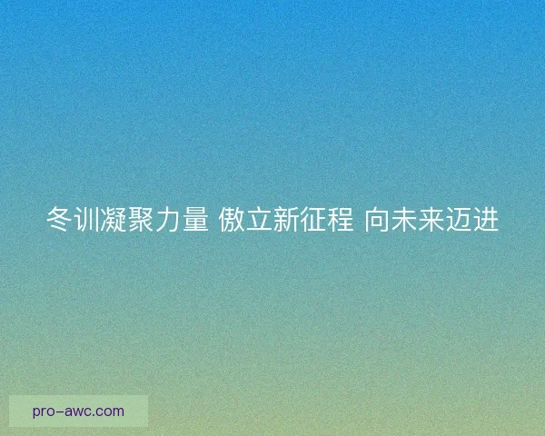 冬训凝聚力量 傲立新征程 向未来迈进