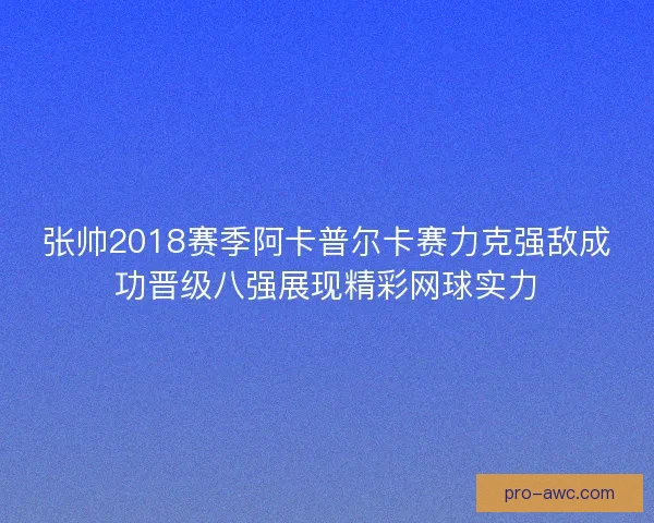 张帅2018赛季阿卡普尔卡赛力克强敌成功晋级八强展现精彩网球实力