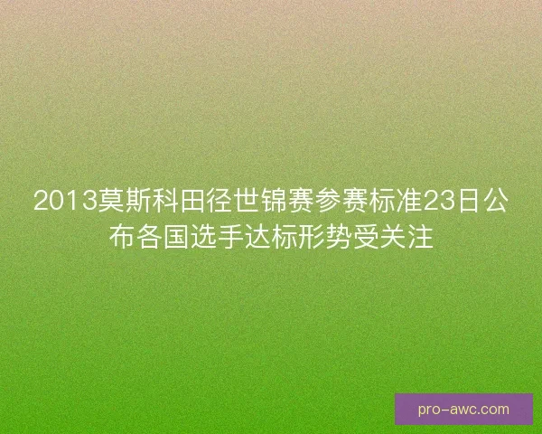 2013莫斯科田径世锦赛参赛标准23日公布各国选手达标形势受关注
