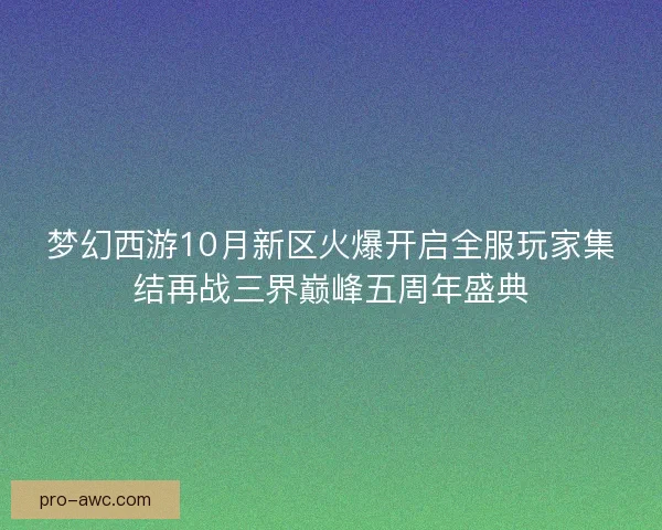 梦幻西游10月新区火爆开启全服玩家集结再战三界巅峰五周年盛典