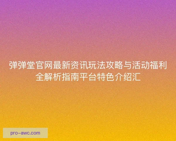 弹弹堂官网最新资讯玩法攻略与活动福利全解析指南平台特色介绍汇